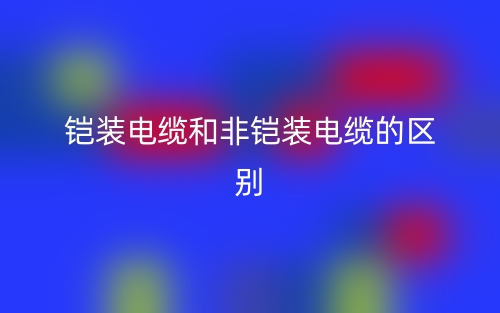鎧裝電纜和非鎧裝電纜的區(qū)別是什么？(圖1)