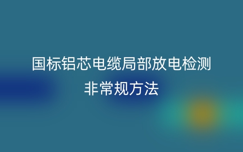 國標(biāo)鋁芯電纜局部放電檢測非常規(guī)方法(圖1)
