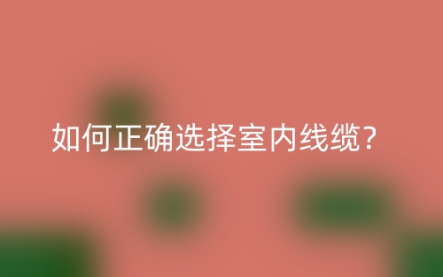 如何正確選擇室內(nèi)線纜？(圖1)