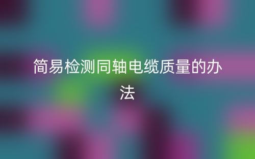 簡易檢測同軸電纜質量的辦法(圖1)