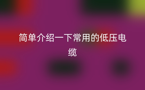 簡單介紹一下常用的低壓電纜(圖1)