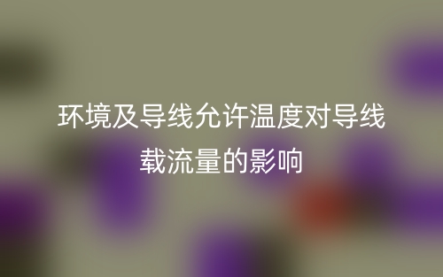 環(huán)境及導(dǎo)線允許溫度對導(dǎo)線載流量的影響(圖2)