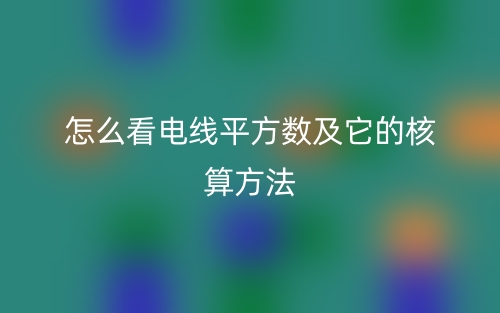 怎么看電線平方數(shù)及它的核算方法(圖1)