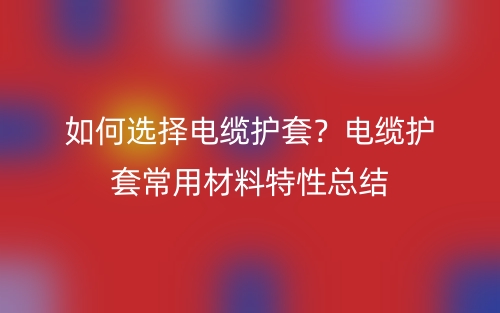 如何選擇電纜護套？電纜護套常用材料特性總結(jié)(圖1)