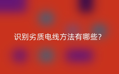 識(shí)別劣質(zhì)電線方法有哪些？(圖1)