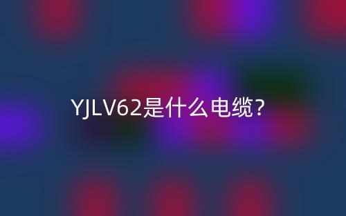 YJLV62是什么電纜？(圖1)