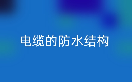 電纜的防水結(jié)構(gòu)(圖1)