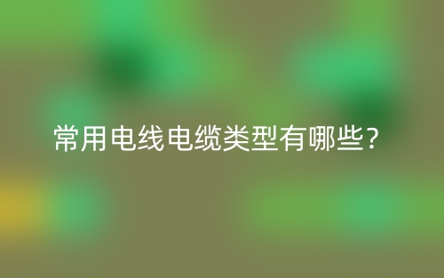 常用電線電纜類型有哪些？(圖1)