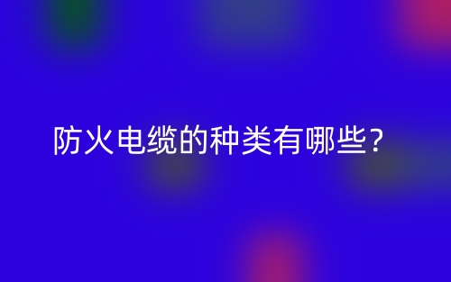 防火電纜的種類有哪些？(圖1)