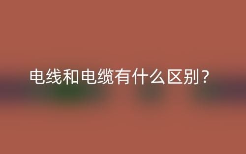 電線和電纜有什么區(qū)別？(圖1)