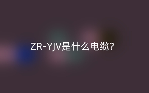 ZR-YJV是什么電纜？(圖1)
