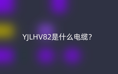 YJLHV82是什么電纜？(圖1)