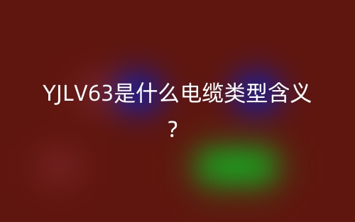 YJLV63是什么電纜類型含義？(圖1)