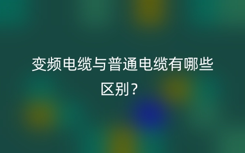 變頻電纜與普通電纜有哪些區(qū)別？(圖1)