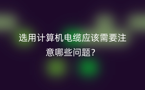 選用計算機(jī)電纜應(yīng)該需要注意哪些問題？(圖1)