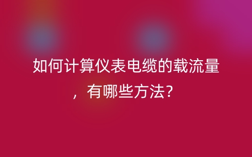 如何計算儀表電纜的載流量，有哪些方法？(圖1)