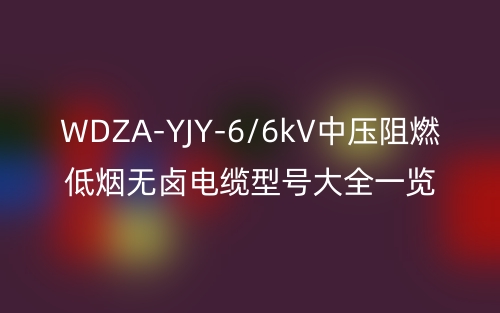 WDZA-YJY-6/6kV中壓阻燃低煙無鹵電纜型號(hào)大全一覽表(圖1)