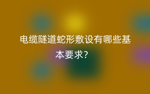 電纜隧道蛇形敷設有哪些基本要求？(圖1)