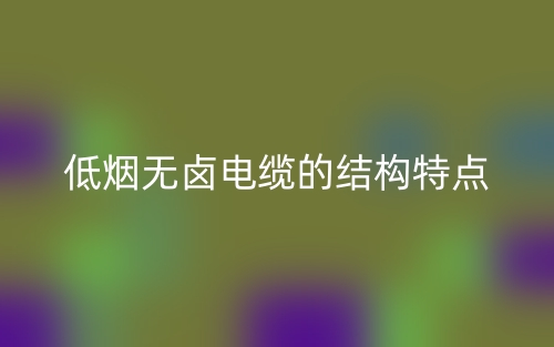 低煙無(wú)鹵電纜的結(jié)構(gòu)特點(diǎn)是什么？(圖1)