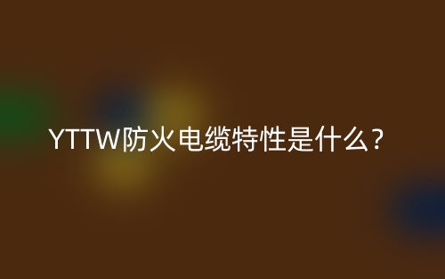 YTTW防火電纜特性是什么？(圖1)