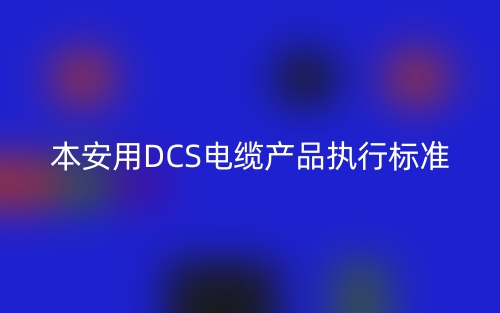 本安用DCS電纜產(chǎn)品執(zhí)行標準(圖1)