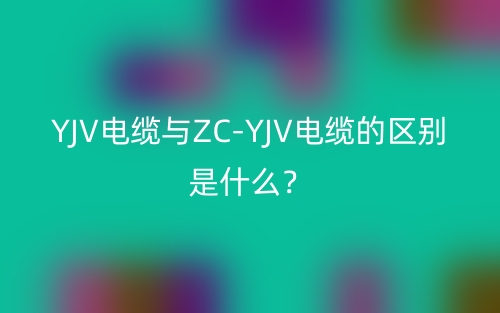 YJV電纜與ZC-YJV電纜的區(qū)別是什么？(圖1)