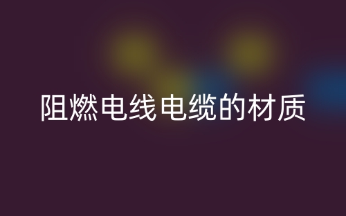 阻燃電線電纜的材質(zhì)有哪些？(圖1)