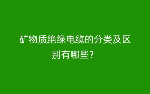 礦物質絕緣電纜的分類及區(qū)別有哪些？(圖1)