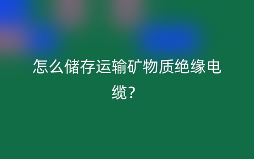 怎么儲存運輸?shù)V物質(zhì)絕緣電纜？(圖1)