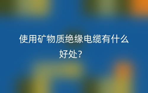 使用礦物質(zhì)絕緣電纜有什么好處？(圖1)
