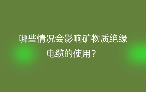 哪些情況會影響礦物質(zhì)絕緣電纜的使用？(圖1)