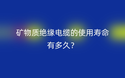 礦物質(zhì)絕緣電纜的使用壽命有多久？(圖1)