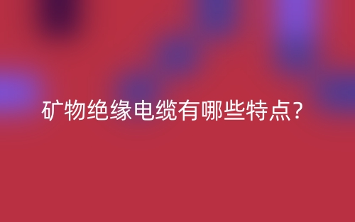 礦物絕緣電纜有哪些特點(diǎn)？(圖1)