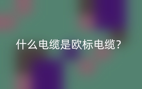什么電纜是歐標(biāo)電纜？(圖1)