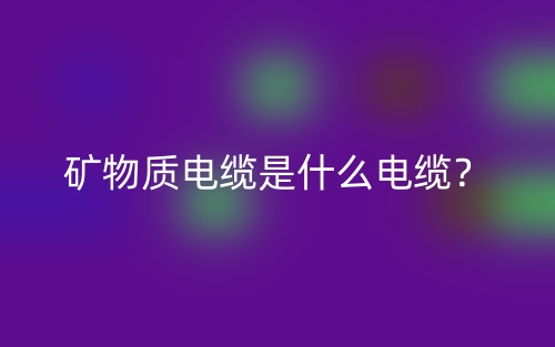 礦物質(zhì)電纜是什么電纜？(圖1)