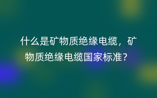 什么是礦物質(zhì)絕緣電纜，礦物質(zhì)絕緣電纜國家標(biāo)準(zhǔn)？(圖1)
