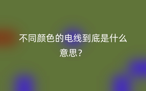 不同顏色的電線到底是什么意思？(圖1)