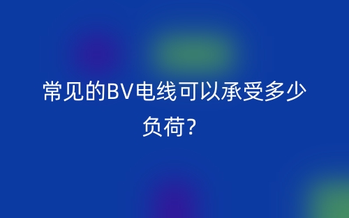 常見(jiàn)的BV電線可以承受多少負(fù)荷？(圖1)