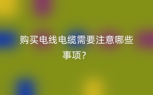 購買電線電纜需要注意哪些事項？(圖1)