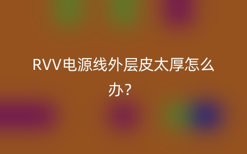 RVV電源線外層皮太厚怎么辦？(圖1)