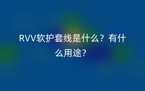 RVV軟護(hù)套線是什么？有什么用途？(圖1)