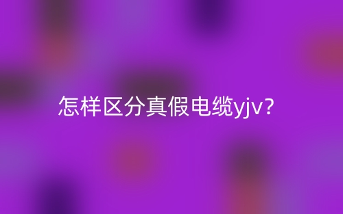 怎樣區(qū)分真假電纜yjv？(圖1)