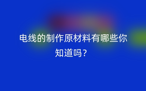 電線的制作原材料有哪些你知道嗎？(圖1)
