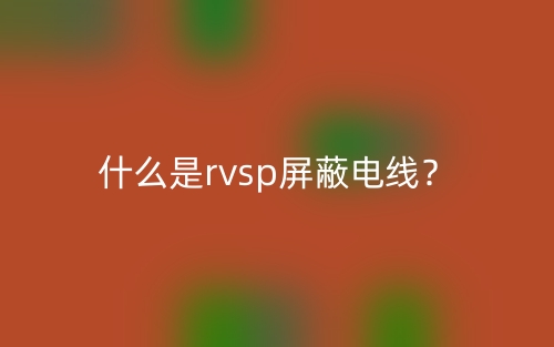 什么是RVSP屏蔽電線？(圖1)