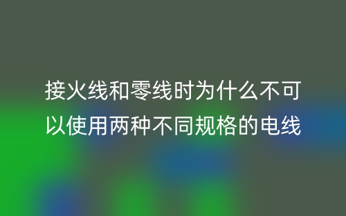 接火線和零線時為什么不可以使用兩種不同規(guī)格的電線？(圖1)