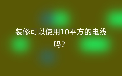 裝修可以使用10平方的電線嗎？(圖1)