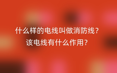 什么樣的電線叫做消防線？該電線有什么作用？(圖1)