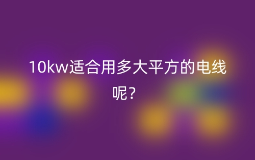 10kw適合用多大平方的電線呢？(圖1)