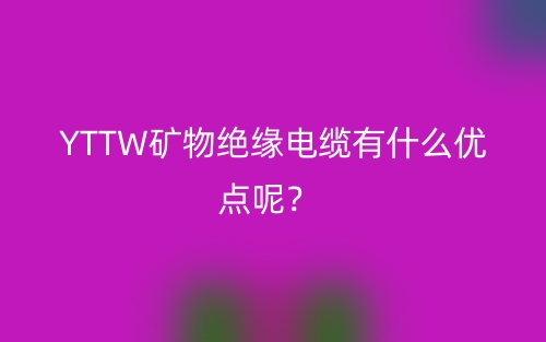 YTTW礦物絕緣電纜有什么優(yōu)點呢？(圖1)
