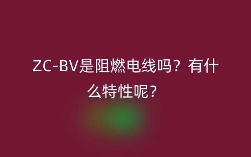 ZC-BV是阻燃電線嗎？有什么特性呢？(圖1)